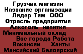 Грузчик магазин › Название организации ­ Лидер Тим, ООО › Отрасль предприятия ­ Алкоголь, напитки › Минимальный оклад ­ 26 900 - Все города Работа » Вакансии   . Ханты-Мансийский,Белоярский г.